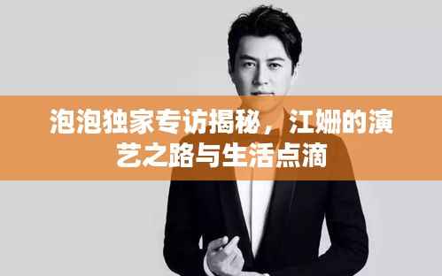 泡泡独家专访揭秘,江姗的演艺之路与生活点滴