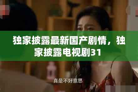 独家披露最新国产剧情,独家披露电视剧31