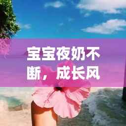 宝宝夜奶不断,成长风景中的独特篇章