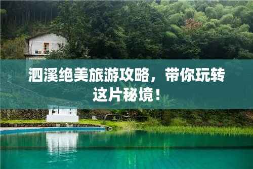 泗溪绝美旅游攻略,带你玩转这片秘境!