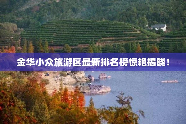 金华小众旅游区最新排名榜惊艳揭晓！
