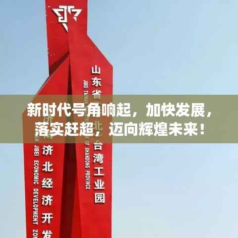 新时代号角响起，加快发展，落实赶超，迈向辉煌未来！