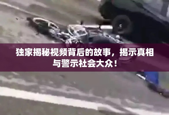 独家揭秘视频背后的故事,揭示真相与警示社会大众!