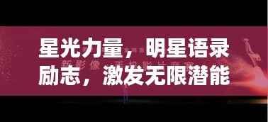 星光力量,明星语录励志,激发无限潜能的闪耀言辞