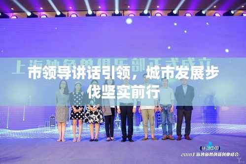 市领导讲话引领，城市发展步伐坚实前行