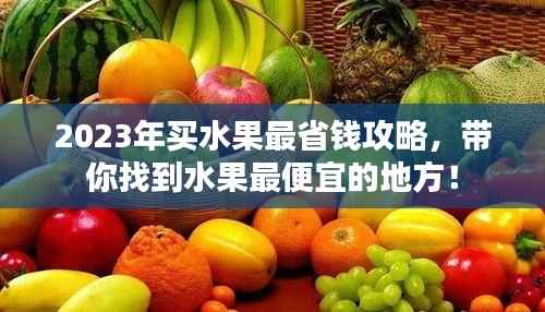 2023年买水果最省钱攻略，带你找到水果最便宜的地方！