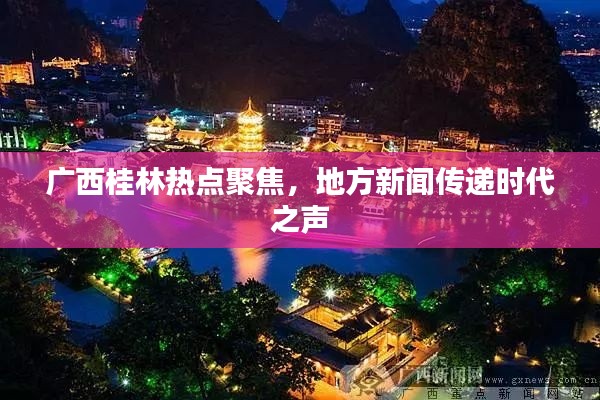 广西桂林热点聚焦，地方新闻传递时代之声