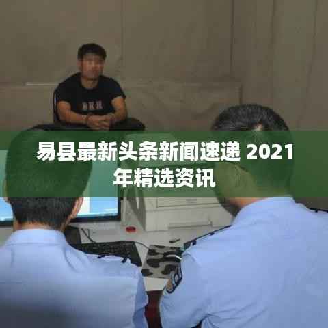 易县最新头条新闻速递 2021年精选资讯