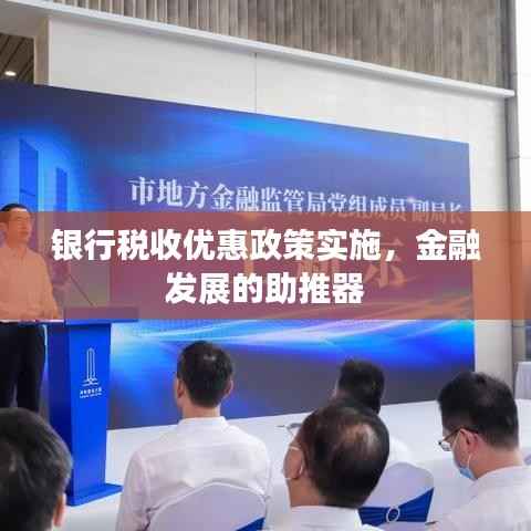 银行税收优惠政策实施，金融发展的助推器