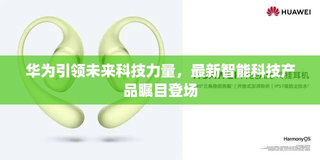 华为引领未来科技力量,最新智能科技产品瞩目登场